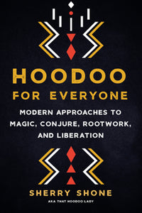 Hoodoo for Everyone : Modern Approaches to Magic, Conjure, Rootwork, and Liberation