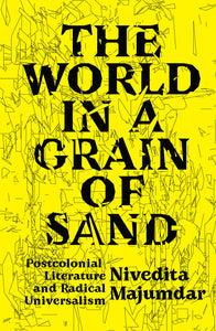 The World in a Grain of Sand : Postcolonial Literature and Radical Universalism