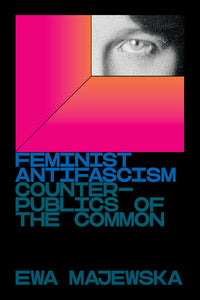 Feminist Antifascism : Counterpublics of the Common