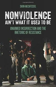 Nonviolence Ain't What It Used To Be : Unarmed Insurrection and the Rhetoric of Resistance