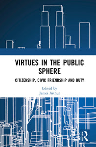 Virtues in the Public Sphere : Citizenship, Civic Friendship and Duty