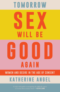 Tomorrow Sex Will Be Good Again : Women and Desire in the Age of Consent | Hardback